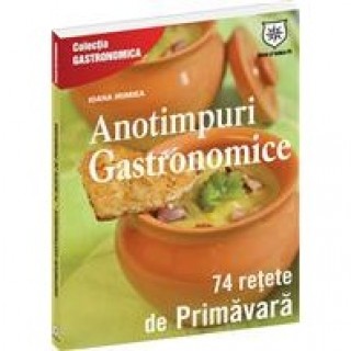 Anotimpuri Gastronomice - 74 Retete De Primavara - Editie Chiosc - Ioana Irimie